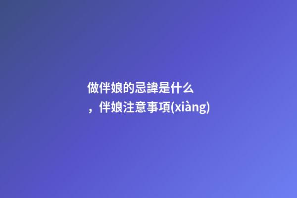 做伴娘的忌諱是什么，伴娘注意事項(xiàng)